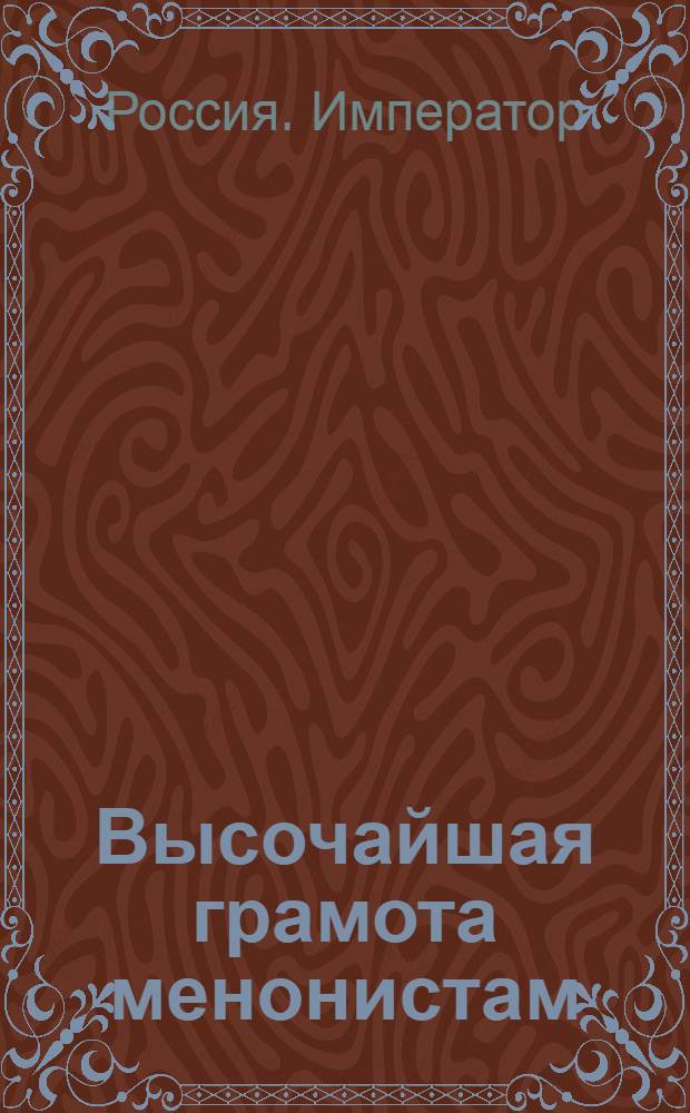 [Высочайшая грамота менонистам] : О подтверждении обещанной им свободы в отправлении вероисповедания по церковным их установлениям и обычаям : Утв. 6 сент. 1800 г.