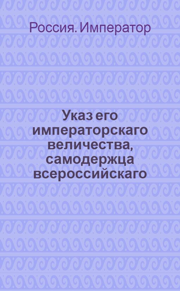 Указ его императорскаго величества, самодержца всероссийскаго : О рассылке указа о новом разделении государства на губернии