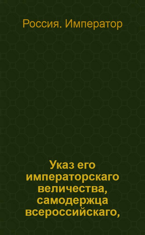 Указ его императорскаго величества, самодержца всероссийскаго, : О рассмотрении дел о проступках маловажных в судах, по частям города учрежденных