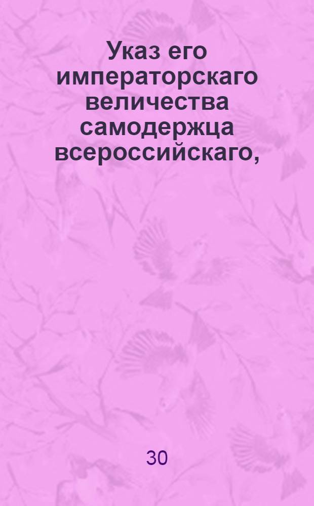 Указ его императорскаго величества самодержца всероссийскаго, : Об учреждении для купечества особого отличия под названием коммерции советников, и о сравнении оного с восьмым классом статской службы : Из Правительствующаго Сената объявляется всенародно