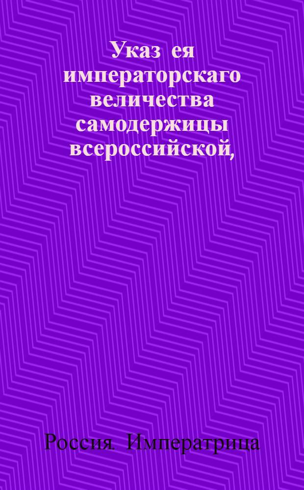 Указ ея императорскаго величества самодержицы всероссийской, : О рассылке указа о разрешении П.Завадовскому и его братьям принять достоинство графское Римской Империи : Из Правительствующаго Сената