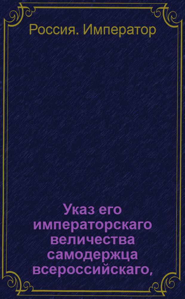 Указ его императорскаго величества самодержца всероссийскаго, : О рассылке указа о назначении князя Гагарина министром коммерции и действительного тайного советника Державина президентом Коммерц-коллегии : Из Правительствующаго Сената