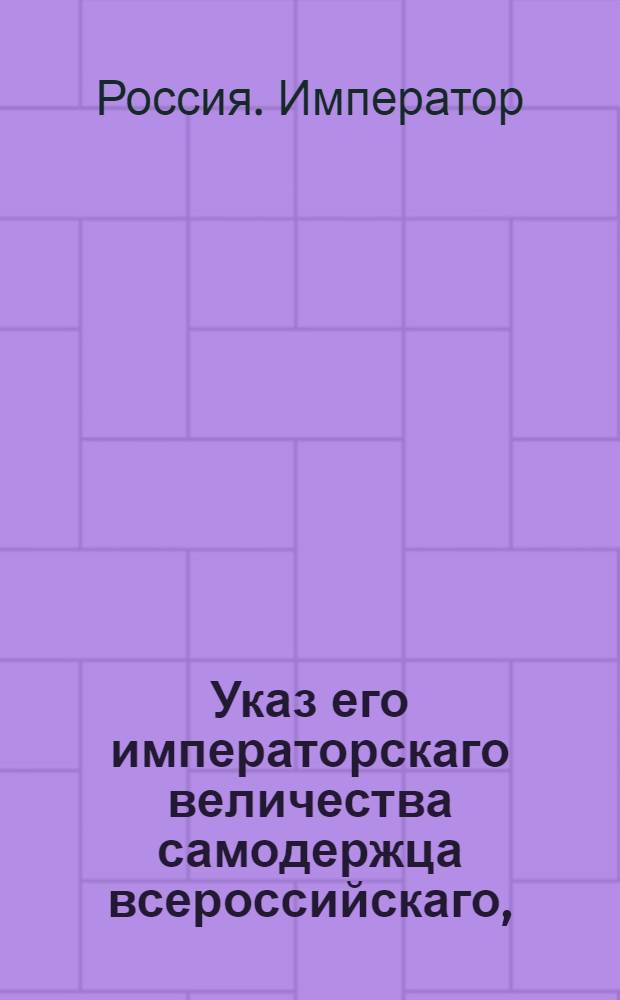 Указ его императорскаго величества самодержца всероссийскаго, : О рассылке указа о пожаловании рязанского именитого купца Петра Малышина в седьмой класс : Из Правительствующаго Сената