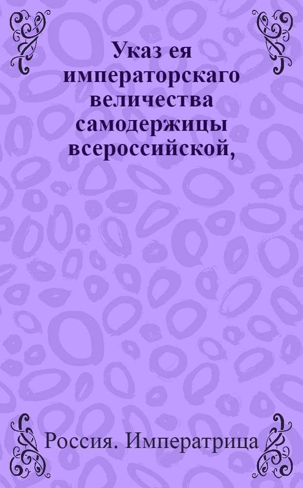 Указ ея императорскаго величества самодержицы всероссийской, : О поручении главного начальства над Медицинской коллегией тайному советнику Васильеву : Из Правительствующаго Сената
