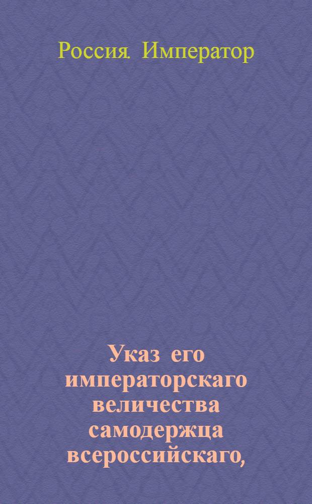 Указ его императорскаго величества самодержца всероссийскаго, : О рассылке указа о назначении санктпетербургского полицмейстера Хотяинцова санктпетербургским гражданским губернатором и о пожаловании ему чина действительного статского советника : Из Правительствующаго Сената
