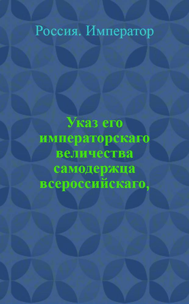 Указ его императорскаго величества самодержца всероссийскаго, : О рассылке указа Павла I от 17 нояб. 1800 г. о именовании состоящего в Санктпетербурге Сиротского для девиц училища институтом Мариинским : Из Правительствующаго Сената