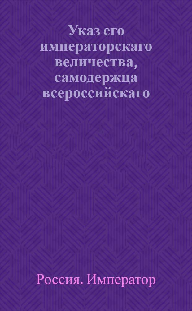Указ его императорскаго величества, самодержца всероссийскаго : О рассылке указа о пожаловании чинов и о назначении на службу 21 и 22 декабря 1796 г.; об открытии Берг и Мануфактур-коллегий; об упразднении Комиссии о строении Санктпетербурга, Москвы и других городов, Комиссии о коммерции и Комиссии о дорогах в государстве, также и особых дорожных экспедиций, находящихся при некоторых казенных палатах