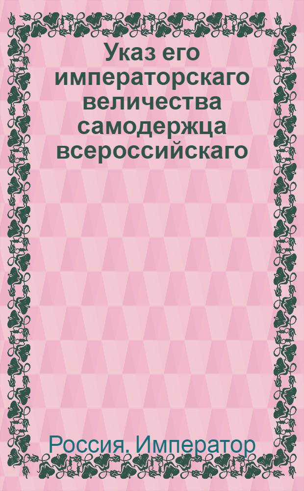 Указ его императорскаго величества самодержца всероссийскаго : О произвождении следствий по уголовным делам без наималейших упущений : Из Правительствующаго Сената