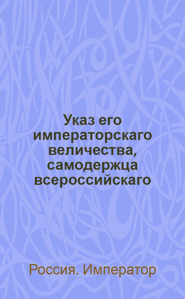 Указ его императорскаго величества, самодержца всероссийскаго : О рассылке указа о заведении вновь государственных конских заводов и о приведении в лучшее устройство ныне существующих; об учреждении при Сенате Экспедиции государственных конских заводов