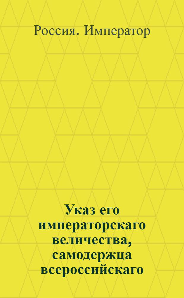 Указ его императорскаго величества, самодержца всероссийскаго : О рассылке указа о пожаловании генерала-майора Василья Попова в генерал-порутчики, оставляя его при управлении Кабинетом и прочими вверенными ему местами