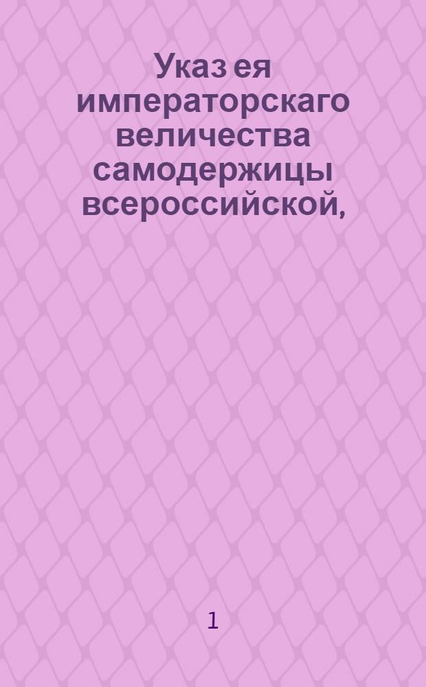 Указ ея императорскаго величества самодержицы всероссийской, : Об обязанности землемеров обходить земли по спорным отводам и о строгом наказании владельцев и крестьян за насильство и недопущение землемеров к межеванию земель их : Правительствующаго Сената из Межевой экспедиции объявляется всенародно