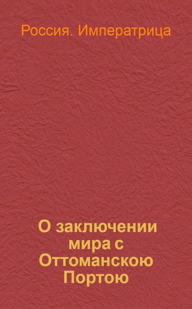 [О заключении мира с Оттоманскою Портою] : Манифест Екатерины II от 17 марта 1775 года