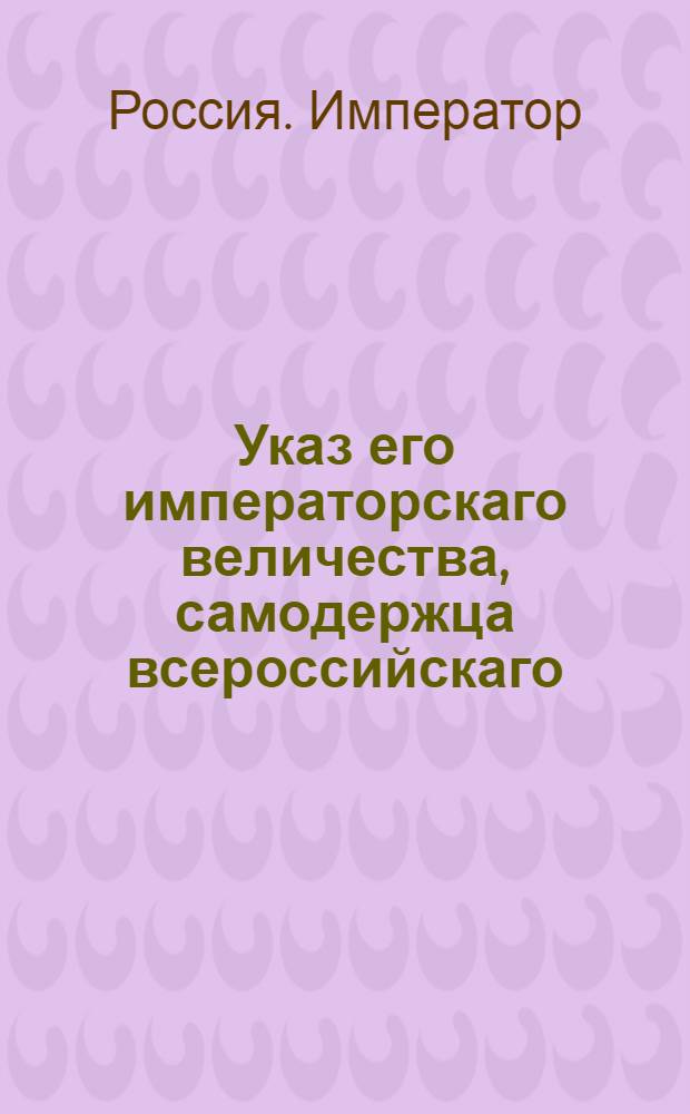 Указ его императорскаго величества, самодержца всероссийскаго : О рассылке указа об устроении вместо назначенных прежде двух губерний Виленской и Слонимской, одной губернии, под названием Литовской : Из Государственной Военной коллегии