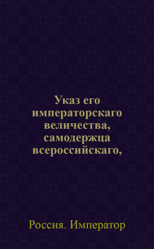 Указ его императорскаго величества, самодержца всероссийскаго, : О рассылке ч.11 гл.5 и ч.12 гл.27 Воинского устава о полевой пехотной службе для надлежащего со стороны гражданских и земских начальников исполнения