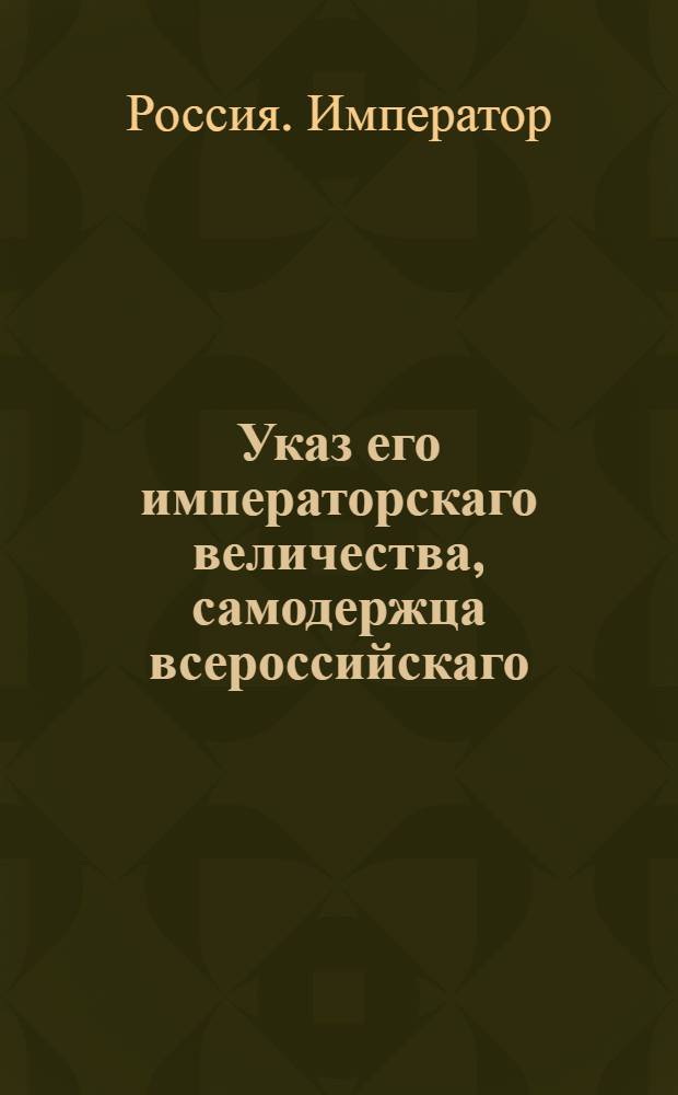 Указ его императорскаго величества, самодержца всероссийскаго : О рассылке указов о необращении в военную службу малолетних церковнослужительских детей, которые ниже 15 лет от роду. : Из Государственной Военной коллегии