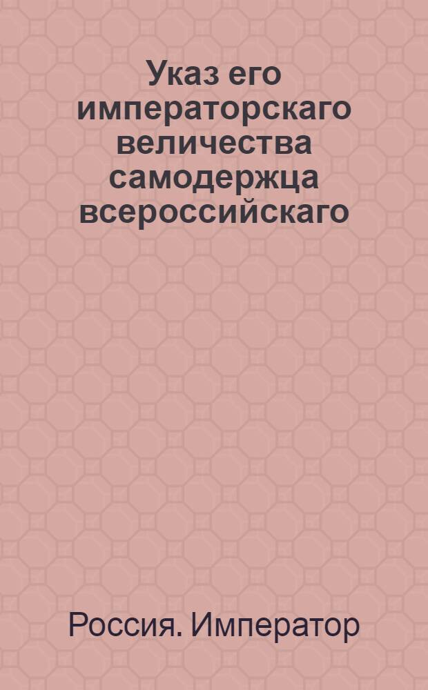 Указ его императорскаго величества самодержца всероссийскаго : О рассылке указа Павла I от 14 мая 1800 года об определении в уездные и земские суды по губерниям непременных присутствующих от Сената из находящихся при герольдии не у дел чиновников : Из Правительствующаго Сената