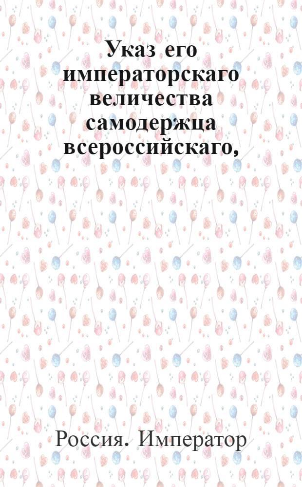 Указ его императорскаго величества самодержца всероссийскаго, : О рассылке указа об отмене хлебной подати в губерниях Костромской, Ярославской, Тверской и Новгородской