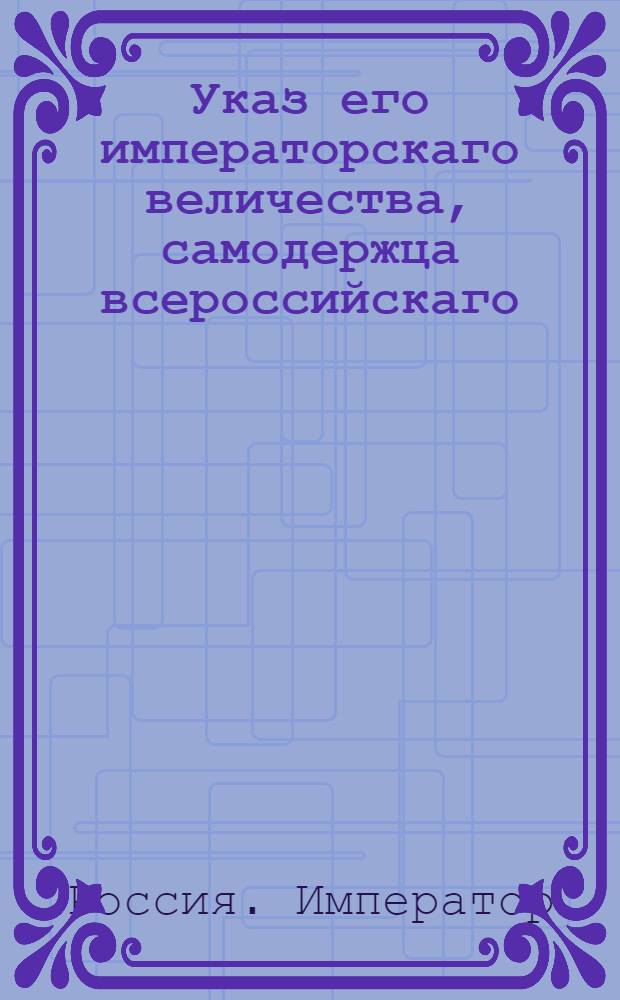 Указ его императорскаго величества, самодержца всероссийскаго : О рассылке указа об устроении вместо назначенных прежде двух губерний Виленской и Слонимской, одной губернии, под названием Литовской : Из Государственной Военной коллегии