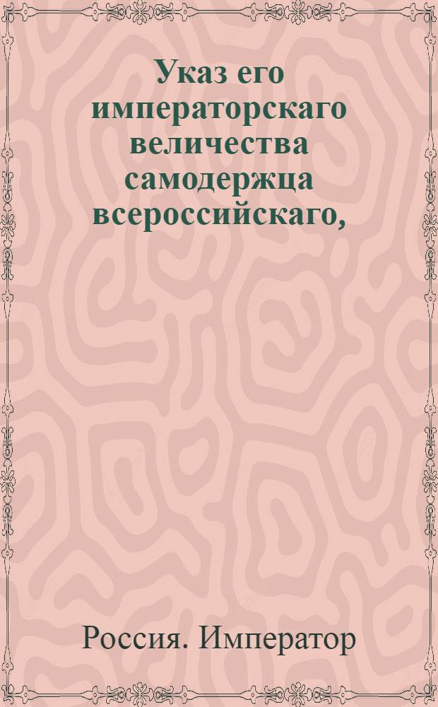 Указ его императорскаго величества самодержца всероссийскаго, : О неопределении детей личных дворян в статскую службу без высочайшего соизволения : Из Правительствующаго Сената объявляется всенародно