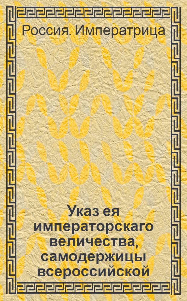 Указ ея императорскаго величества, самодержицы всероссийской : О рассылке указа об увольнении генерал-инженера Мордвинова от должности генерал-инженера и от дирекции над строением государственных дорог, оставляя его при управлении над артиллерийским и инженерным кадетским корпусом и над гимназией для чужестранных единоверцев : Из Государственной Военной коллегии