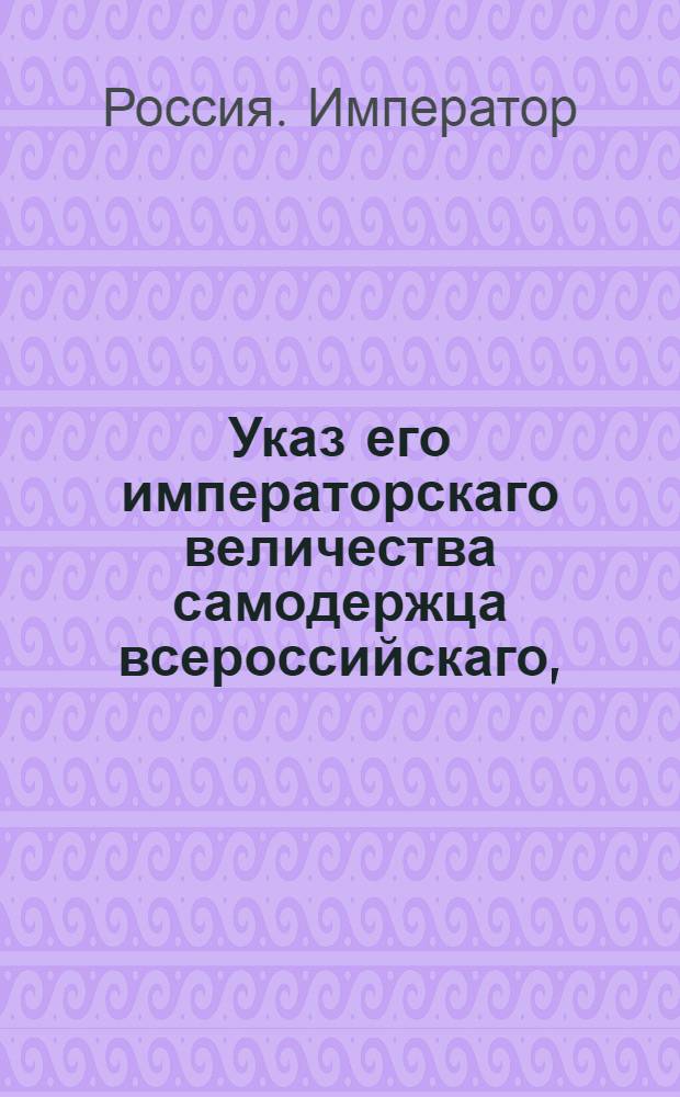 Указ его императорскаго величества самодержца всероссийскаго, : О рассылке указа о положении в окладе отставных от воинской службы, возвратившихся на прежние свои жилища однодворцев, способных к хлебопашеству ; и об освобождении неспособных к полевой работе от всяких податей