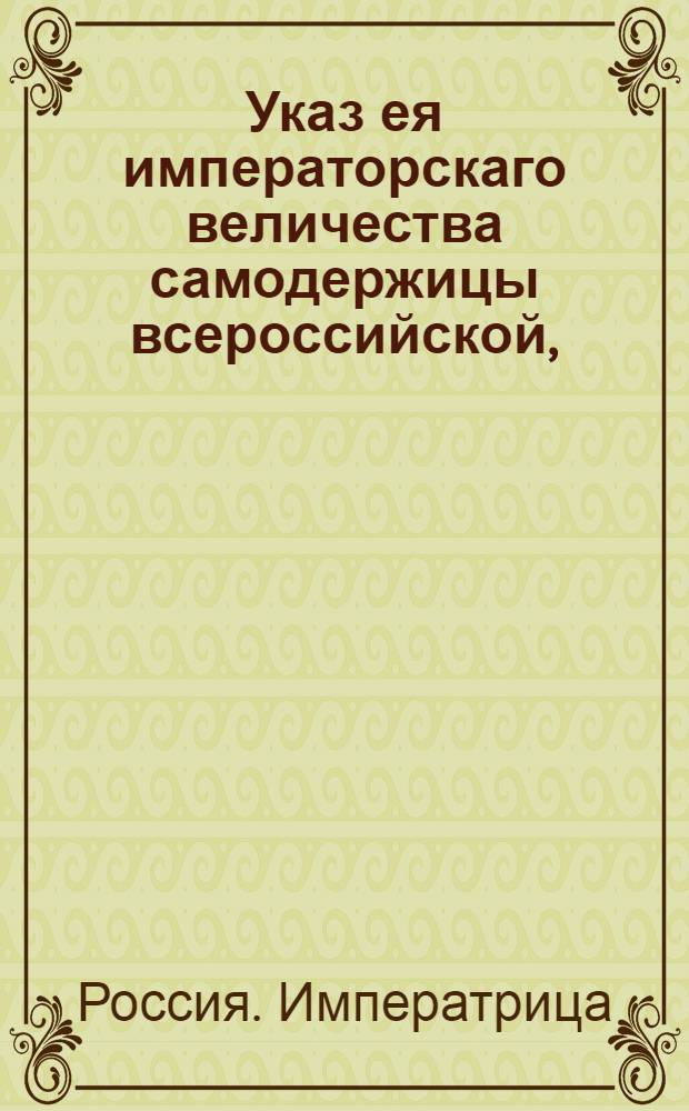 Указ ея императорскаго величества самодержицы всероссийской, : О рассылке указа о пожаловании генералу М.Кречетникову графского Российской Империи достоинства : Из Правительствующаго Сената
