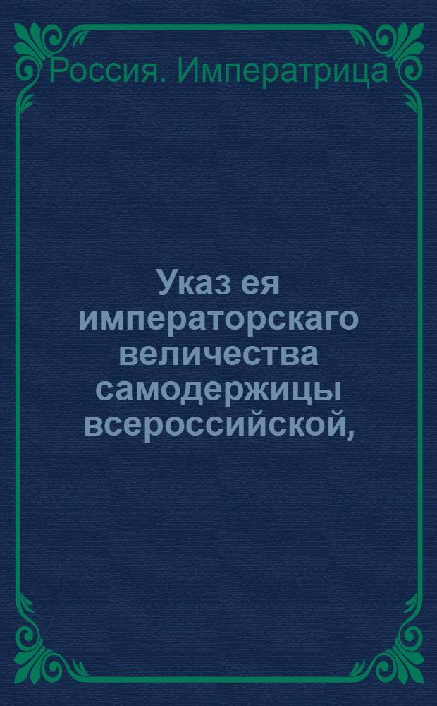 Указ ея императорскаго величества самодержицы всероссийской, : Об учреждении Межевой конторы для межевания Псковской губернии : Правительствующаго Сената из Межевой экспедиции объявляется всенародно