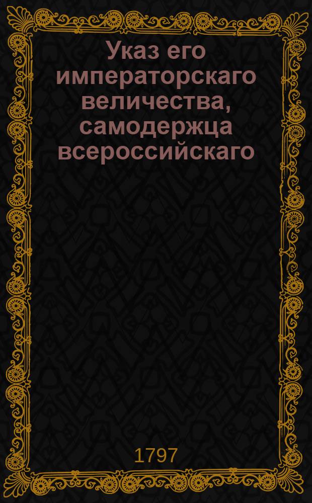 Указ его императорскаго величества, самодержца всероссийскаго : О рассылке указов о предоставлении его величеству чертежей для починки одесских казарм инженером-генерал-лейтенантом Фемерсом и об окончании починки тираспольских казарм : Из Государственной Военной коллегии