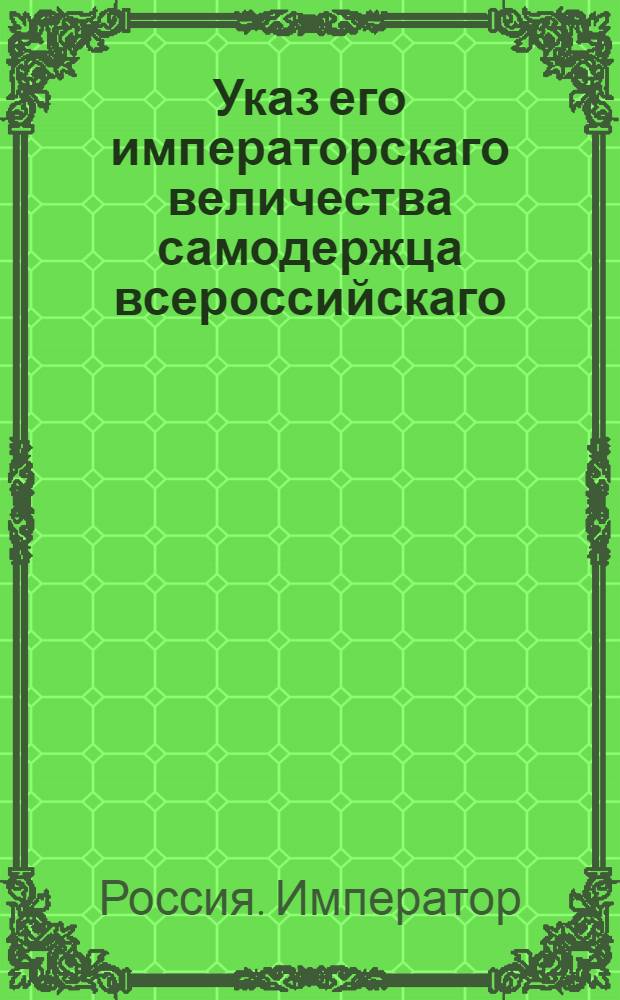 Указ его императорскаго величества самодержца всероссийскаго : О рассылке указа Павла I от 3 мая 1800 года о воспрещении отпускать лес за границу из С.Петербурга и от Кронштадского порта : Из Правительствующаго Сената