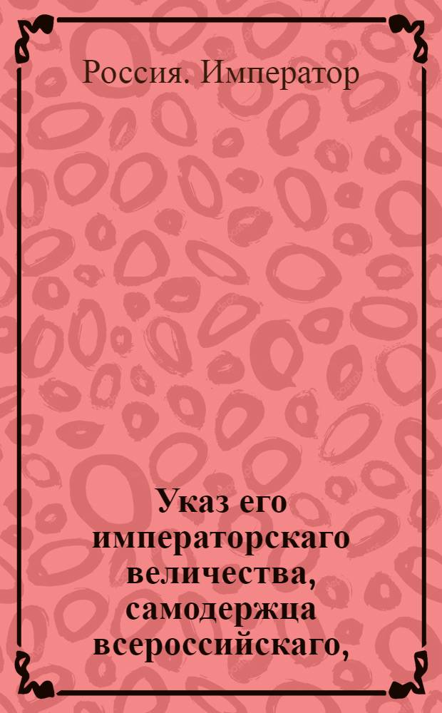 Указ его императорскаго величества, самодержца всероссийскаго, : О рассылке указа о восстановлении в Лифляндии и Эстляндии присутственных мест, кои по тамошним нравам и привиллегиям существовали до 1783 года