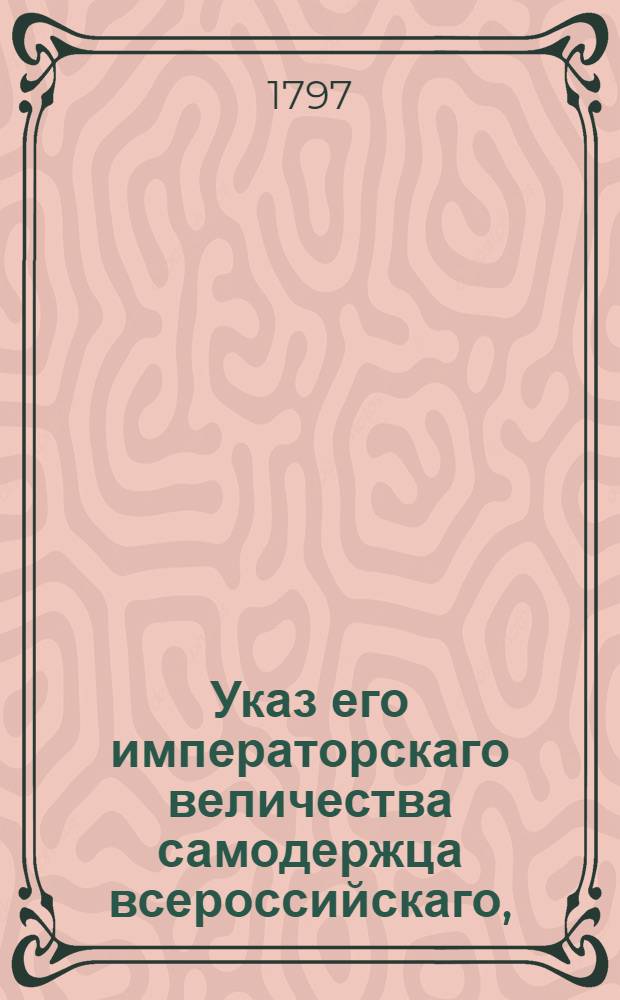 Указ его императорскаго величества самодержца всероссийскаго, : О рассылке указа об утверждении в правах законного наследника оставшегося после смерти кригс-комиссара Шатилова имения сына его Николая, родившегося через два месяца после брака родителей