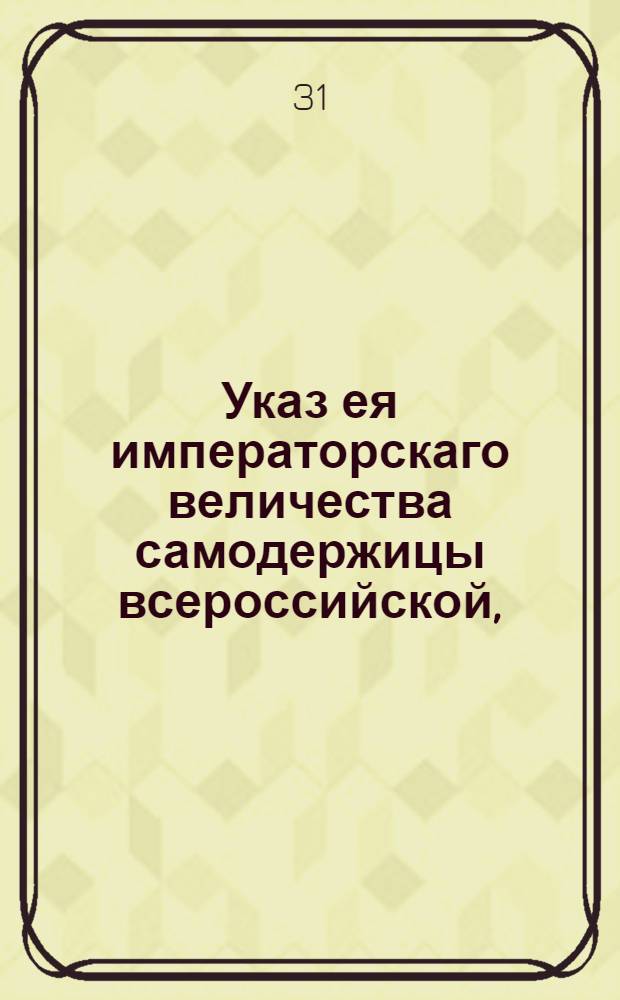 Указ ея императорскаго величества самодержицы всероссийской, : О конфирмации 7 марта 1783 года доклада А.А.Вяземского, А.П.Шувалова, А.Р.Воронцова и А.А.Безбородко о установлении в пользу почт платежа по полупроценту с цены пересылаемой в натуре золотой и серебряной монеты и государственных ассигнаций : Из Правительствующаго Сената объявляется во всенародное известие