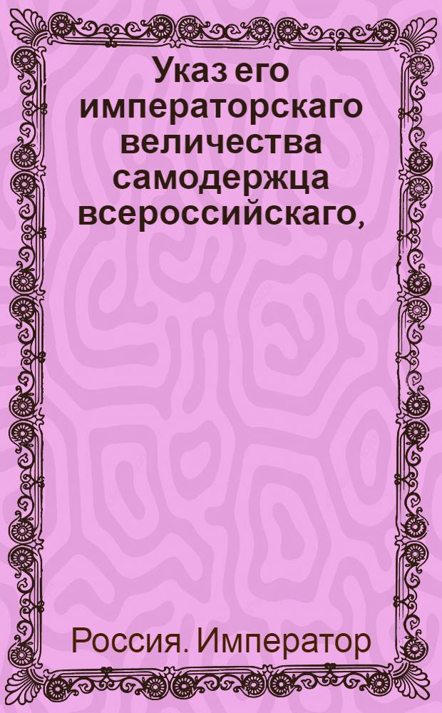 Указ его императорскаго величества самодержца всероссийскаго, : О рассылке указа об исполнении определений коллегий и палат, относящихся до взыскания пошлин и штрафов за конфискуемые запрещенные товары, несмотря на дозволяемый перенос сих дел на аппеляцию