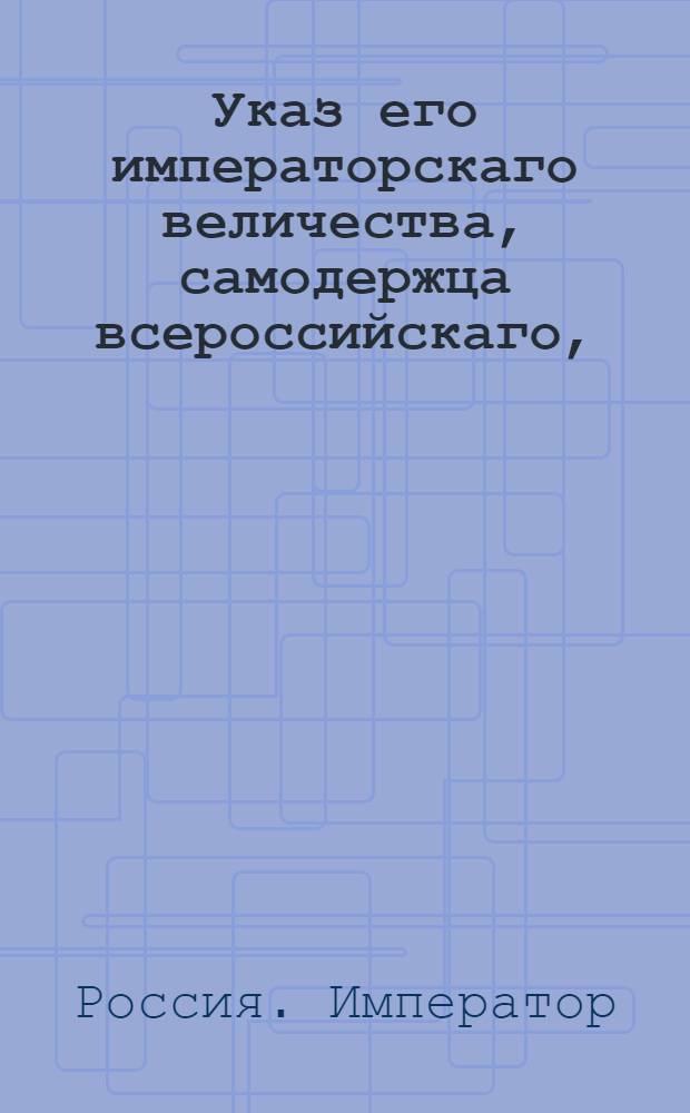 Указ его императорскаго величества, самодержца всероссийскаго, : О рассылке указа о непринимании присутственными местами прошений многими подписанных