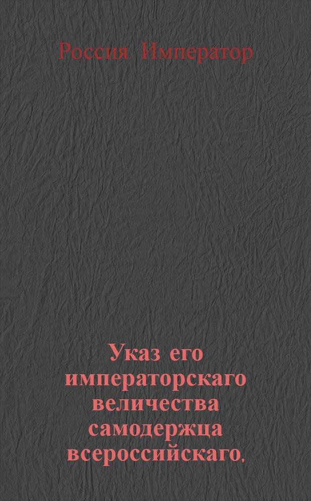 Указ его императорскаго величества самодержца всероссийскаго, : О рассылке указа об увольнении со службы тайного советника князя Трубецкого 2-го и о пожаловании ему чина действительного тайного советника : Из Правительствующаго Сената