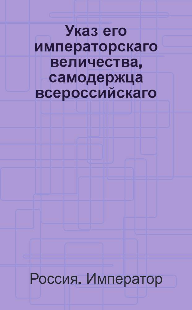Указ его императорскаго величества, самодержца всероссийскаго : О рассылке указа о пожаловании чинов и назначениях на службу 9 и 10 янв. 1797 г. и о именовании чинов Артиллерийского и Инженерного корпусов армейскими названиями : Из Государственной Военной коллегии