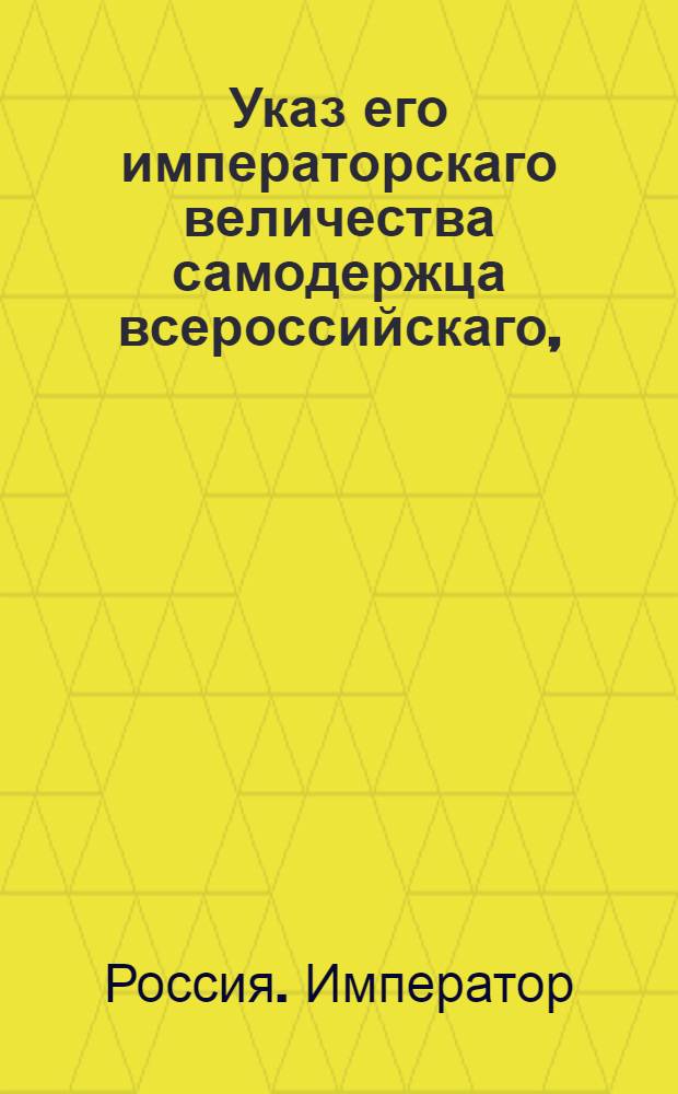 Указ его императорскаго величества самодержца всероссийскаго, : О рассылке указа Павла I от 23 дек. 1800 г. о запрещении привоза из-за границы шелковых, бумажных, льняных и пеньковых материй : Из Правительствующаго Сената