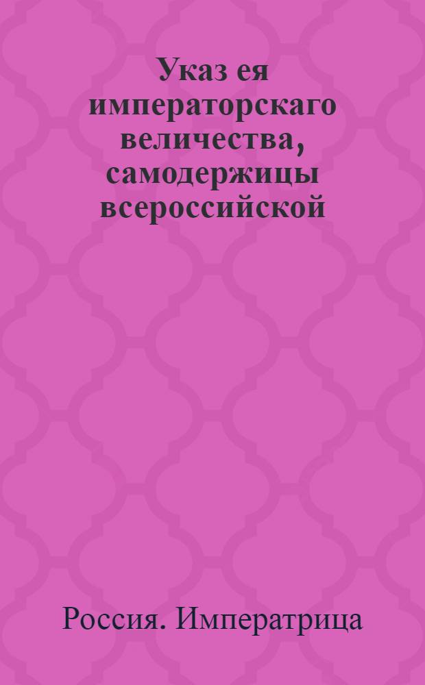 Указ ея императорскаго величества, самодержицы всероссийской : О рассылке указа об увольнении от всех дел князя Волконского и о назначении главнокомандующим в Москве князя Долгорукова : Из Государственной Военной коллегии