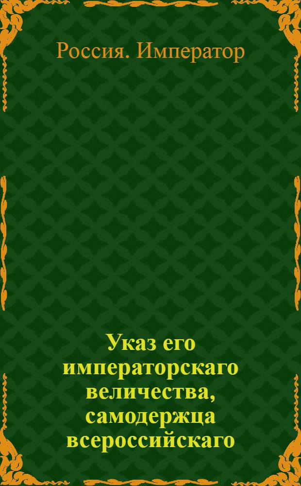 Указ его императорскаго величества, самодержца всероссийскаго : О рассылке указа о наложении военного траура во всей армии на три дня по случаю смерти фельдмаршала графа Румянцова-Задунайского
