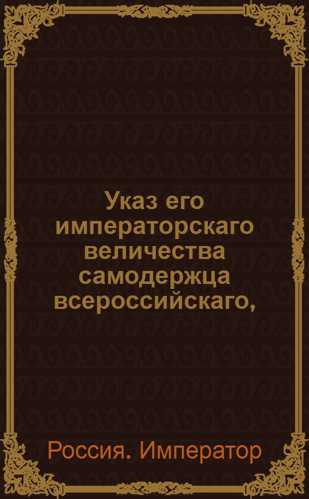 Указ его императорскаго величества самодержца всероссийскаго, : О рассылке указа о собрании Казенным палатам при отводе во владение земель верных о безспорности их сведений