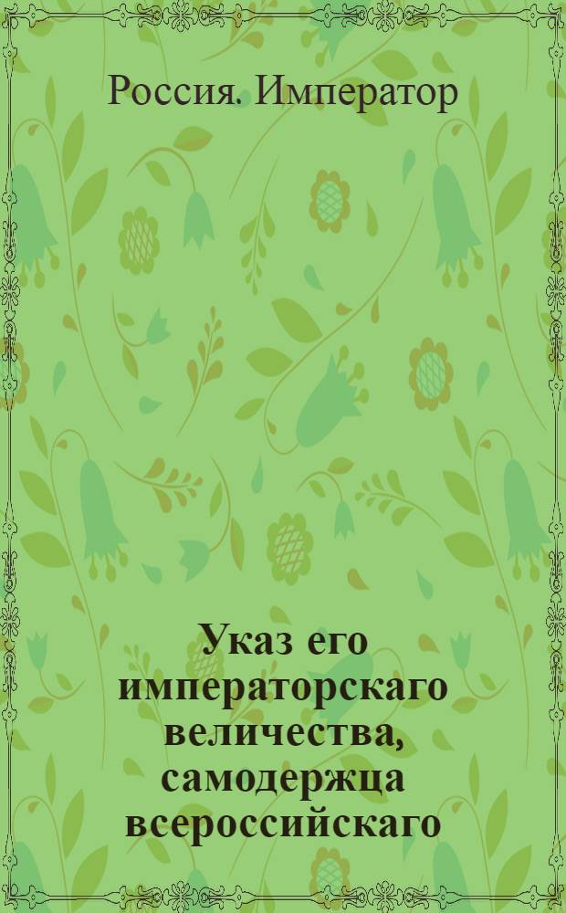 Указ его императорскаго величества, самодержца всероссийскаго : О рассылке указов о вольной продаже соли в Слободской Украинской губернии; о лицах, определенных в цензоры, о произвождении им жалования и о назначении о производстве цензуры потребного дома : Из Государственной Военной коллегии