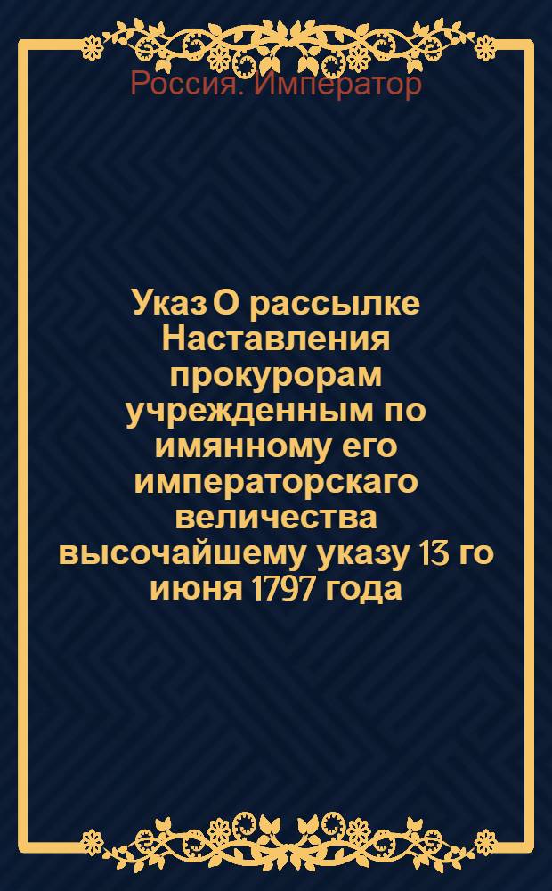 Указ [О рассылке Наставления прокурорам учрежденным по имянному его императорскаго величества высочайшему указу 13 го июня 1797 года, для надзрения за течением дел и соблюдением порядка в межевых канцелярии и канторах, составленное во исполнение того высочайшаго указа Правительствующаго Сената Межевым департаментом, сообразно изданным о должностях прокуроров инструкциям и прочим узаконениям и указам] : Указ его императорскаго величества самодержца всероссийскаго Павла Первого : Из Правительствующаго Сената Военной коллегии