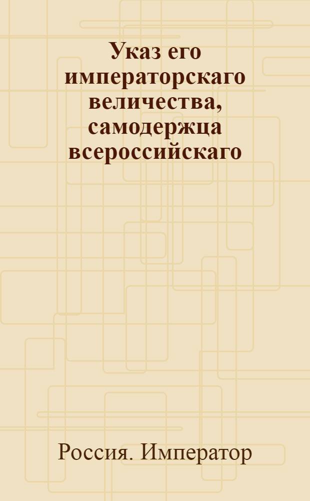 Указ его императорскаго величества, самодержца всероссийскаго : О рассылке указов о пожалованиях чинов и назначениях на службу данных 21, 22 и 23 января 1797 г. : Из Государственной Военной коллегии