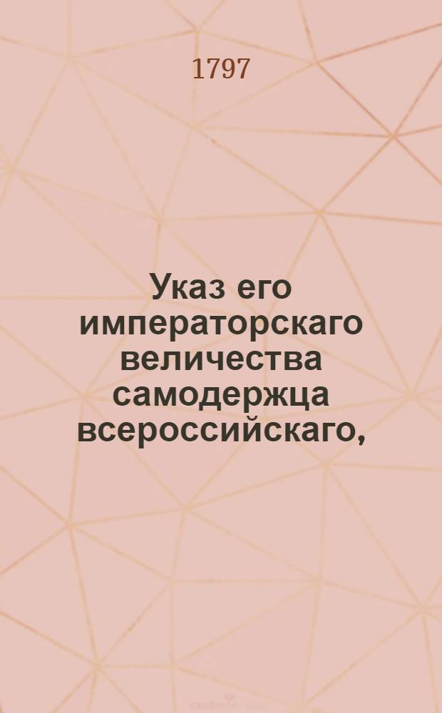 Указ его императорскаго величества самодержца всероссийскаго, : О рассылке указа о несбирании денег с поселян и другого звания людей на содержание почт в тех местах, где почты устроены