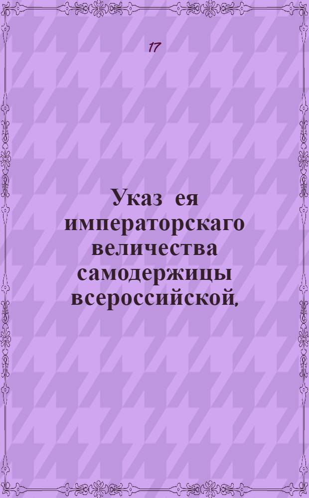 Указ ея императорскаго величества самодержицы всероссийской, : О несовершении помещикам жилых записей далее пяти лет на их крепостных людей, отдаваемых разным лицам в услужение : Из Правительствующаго Сената объявляется во всенародное известие