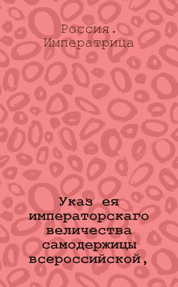 Указ ея императорскаго величества самодержицы всероссийской, : О необходимости наместническим правлениям, казенным палатам и нижним земским судам взимать недоимки в соответствиии с законом : Из Правительствующаго Сената