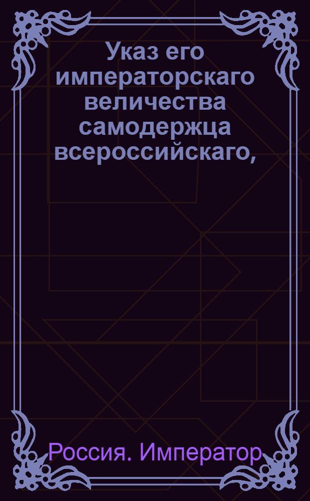 Указ его императорскаго величества самодержца всероссийскаго, : О предписании всем, состоящим в классах статской службы, чтоб они именовались теми классами, в коих они состоят, а не чинами : Из Правительствующаго Сената