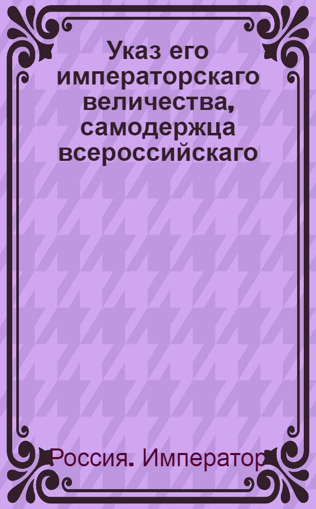 Указ его императорскаго величества, самодержца всероссийскаго : О рассылке указа о неупотреблении нижних воинских чинов в партикулярные работы