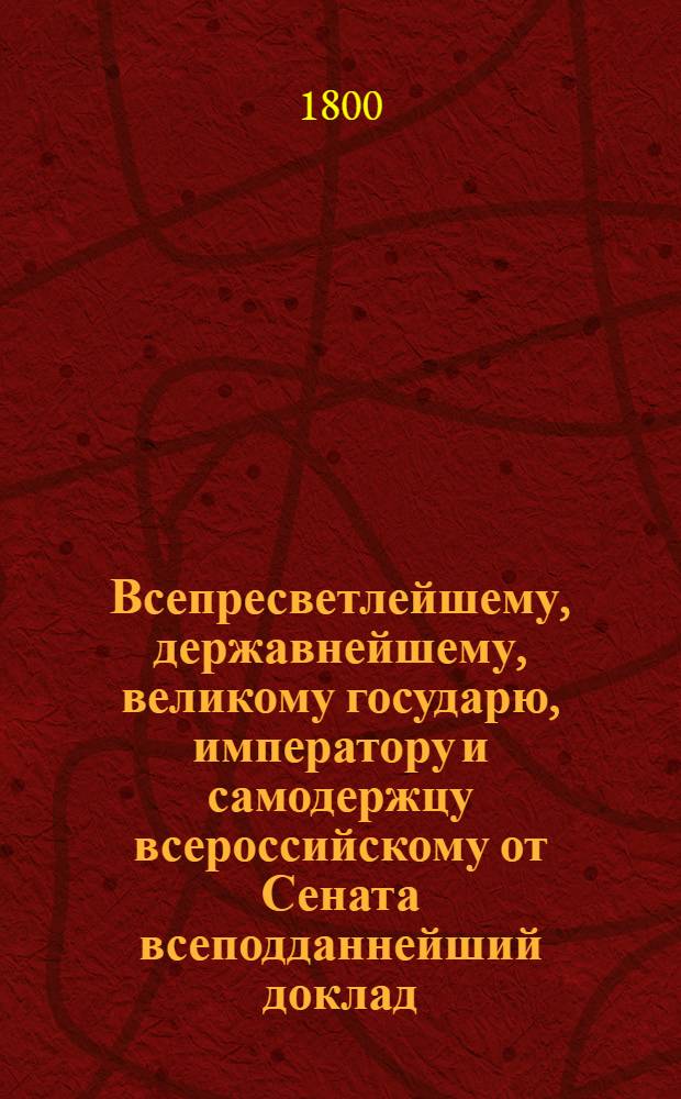 Всепресветлейшему, державнейшему, великому государю, императору и самодержцу всероссийскому от Сената всеподданнейший доклад. : О порядке выбора чиновников в губерниях, от Польши приобретенных