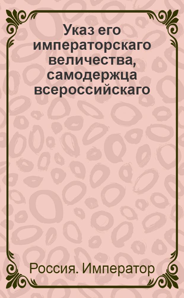 Указ его императорскаго величества, самодержца всероссийскаго : О рассылке указа о назначении канцелярских чинов Военной коллегии, которые будут взяты в Москву на время высочайшего в Москве присутствия и о именовании оставшихся в Санкт-Петербурге Экспедицией Военной коллегии в Санктпетербурге пребывающей : Из Государственной Военной коллегии